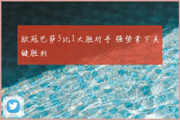 欧冠巴萨5比1大胜对手 强势拿下关键胜利
