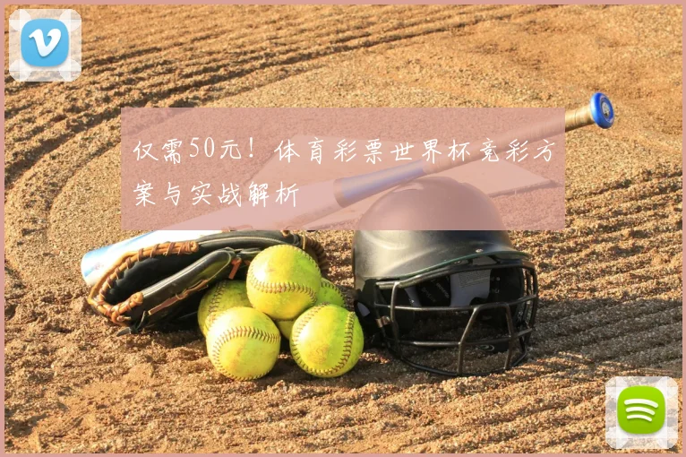 仅需50元!体育彩票世界杯竞彩方案与实战解析