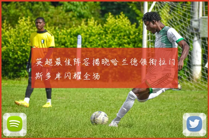 英超最佳阵容揭晓哈兰德领衔拉门斯多库闪耀全场