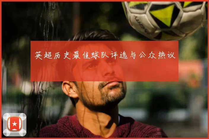英超历史最佳球队评选与公众热议