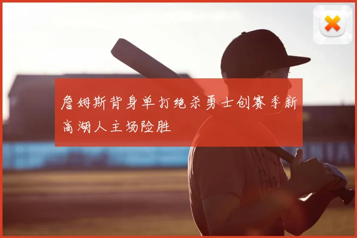 詹姆斯背身单打绝杀勇士创赛季新高湖人主场险胜