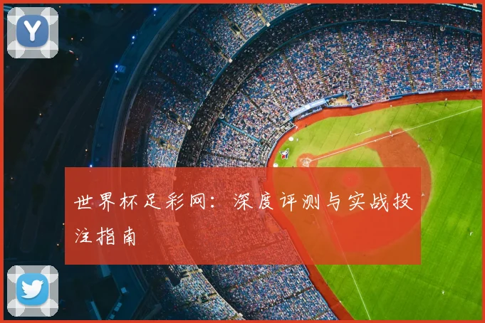 世界杯足彩网:深度评测与实战投注指南