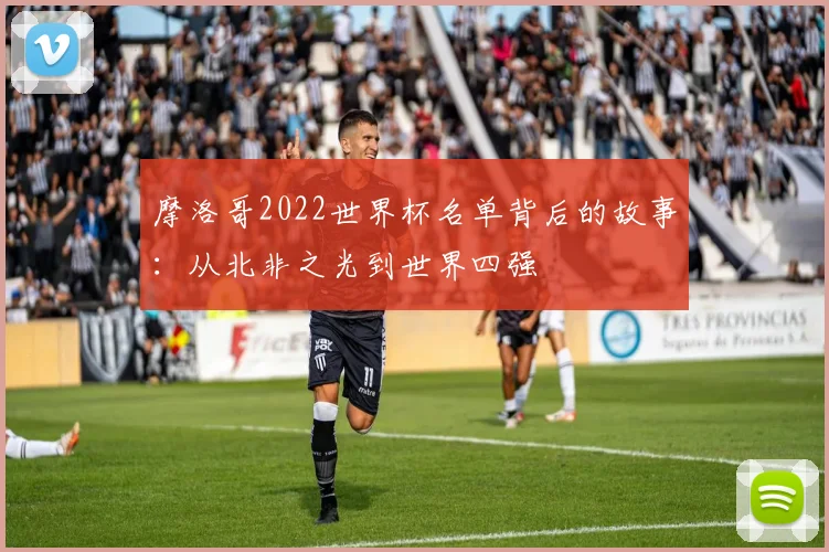 摩洛哥2022世界杯名单背后的故事：从北非之光到世界四强
