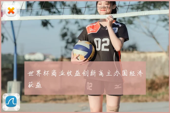 世界杯商业收益创新高主办国经济获益
