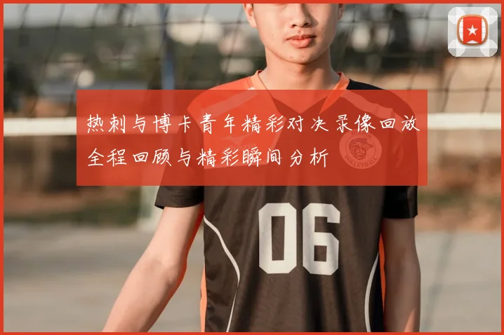 热刺与博卡青年精彩对决录像回放全程回顾与精彩瞬间分析