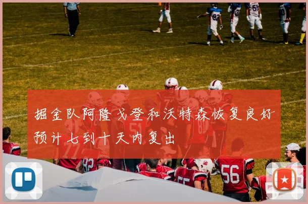 掘金队阿隆戈登和沃特森恢复良好预计七到十天内复出