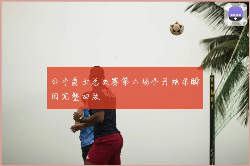 公牛爵士总决赛第六场乔丹绝杀瞬间完整回放