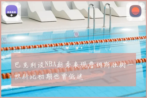 巴克利谈NBA新秀表现詹姆斯独树一帜科比初期也曾低迷