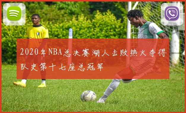 2020年NBA总决赛湖人击败热火夺得队史第十七座总冠军