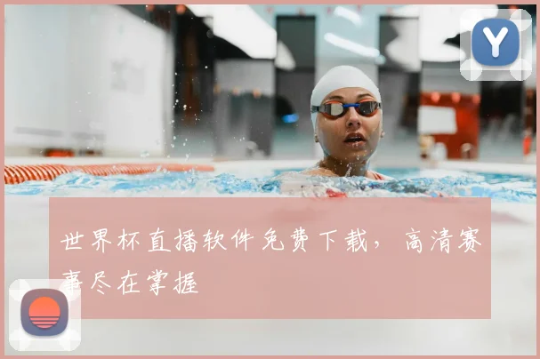 世界杯直播软件免费下载，高清赛事尽在掌握