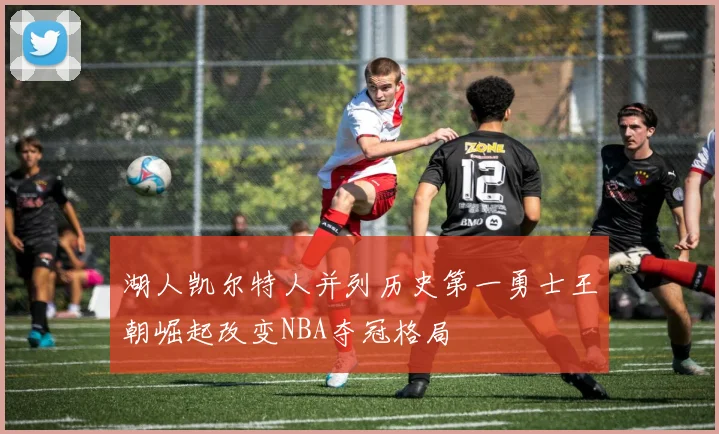 湖人凯尔特人并列历史第一勇士王朝崛起改变NBA夺冠格局