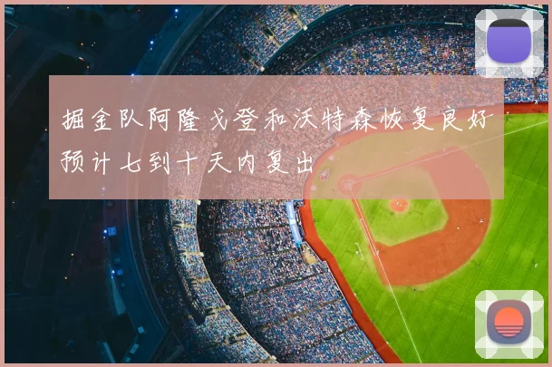 掘金队阿隆戈登和沃特森恢复良好预计七到十天内复出