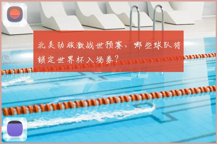 北美劲旅激战世预赛,哪些球队将锁定世界杯入场券?