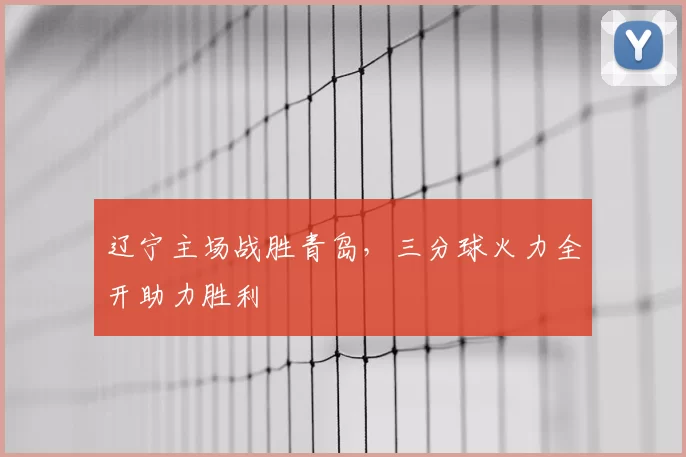 辽宁主场战胜青岛，三分球火力全开助力胜利