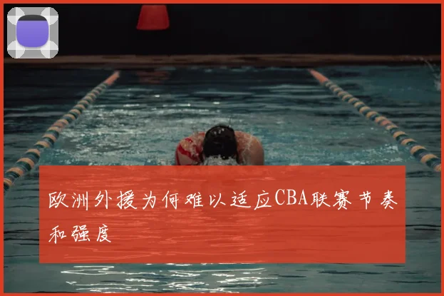 欧洲外援为何难以适应CBA联赛节奏和强度