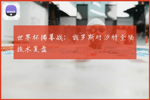 世界杯揭幕战:俄罗斯对沙特全场技术复盘