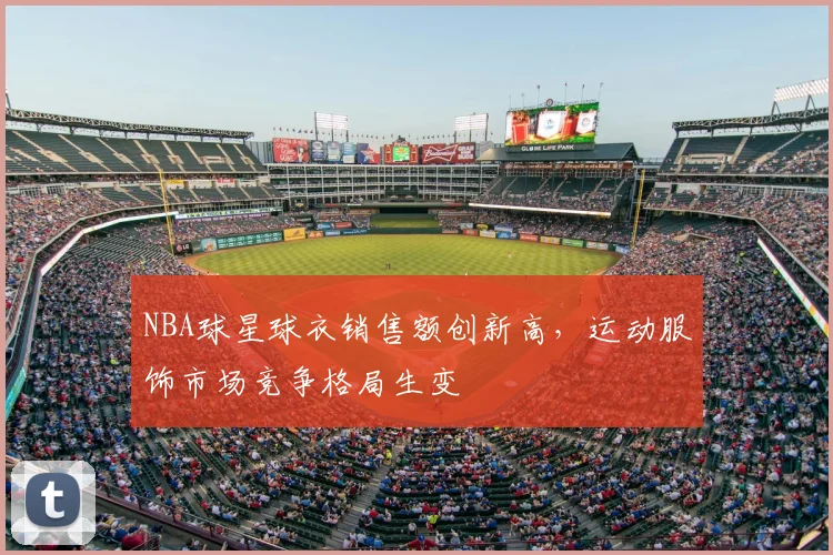 NBA球星球衣销售额创新高,运动服饰市场竞争格局生变