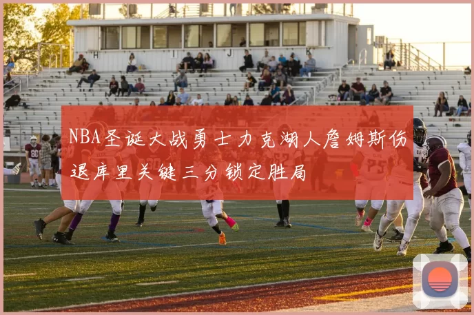 NBA圣诞大战勇士力克湖人詹姆斯伤退库里关键三分锁定胜局