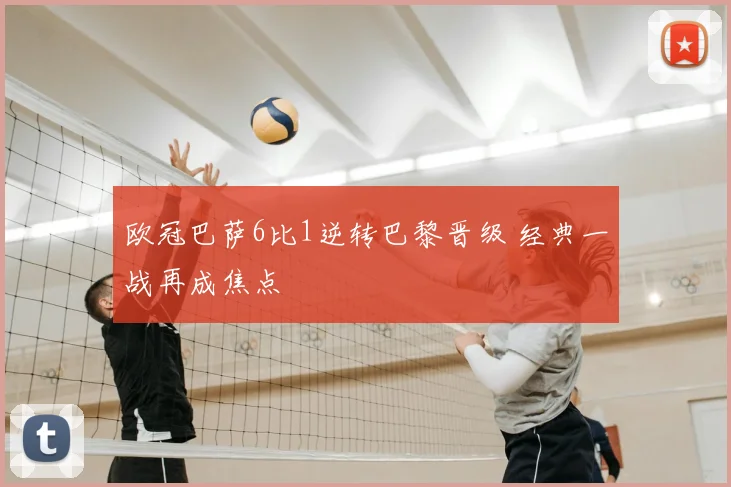 欧冠巴萨6比1逆转巴黎晋级 经典一战再成焦点
