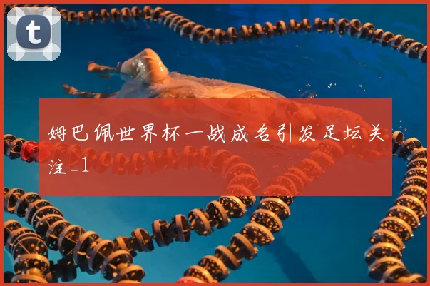 姆巴佩世界杯一战成名引发足坛关注_1