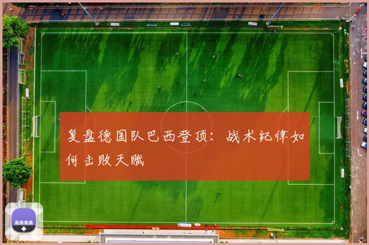 复盘德国队巴西登顶：战术纪律如何击败天赋