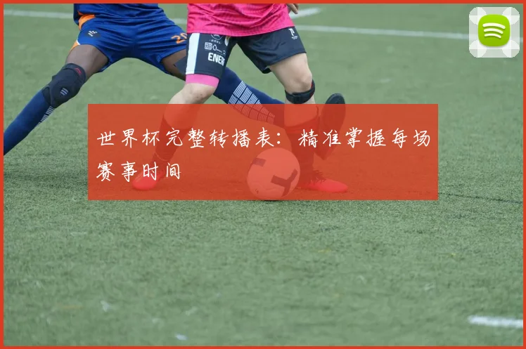 世界杯完整转播表：精准掌握每场赛事时间
