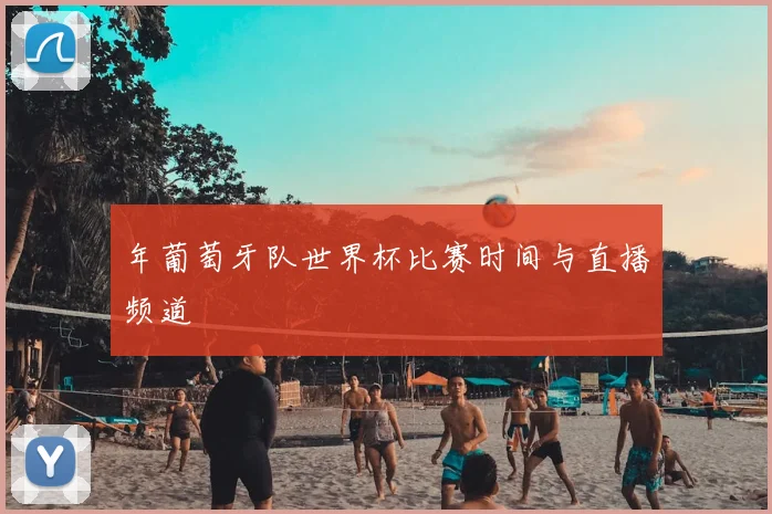 年葡萄牙队世界杯比赛时间与直播频道
