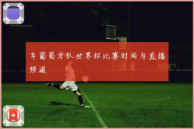 年葡萄牙队世界杯比赛时间与直播频道