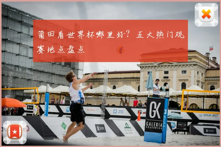 莆田看世界杯哪里好？五大热门观赛地点盘点