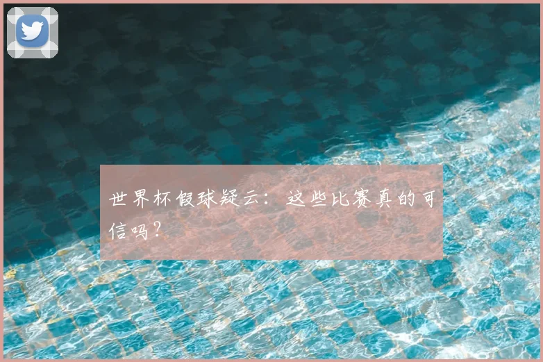 世界杯假球疑云：这些比赛真的可信吗？