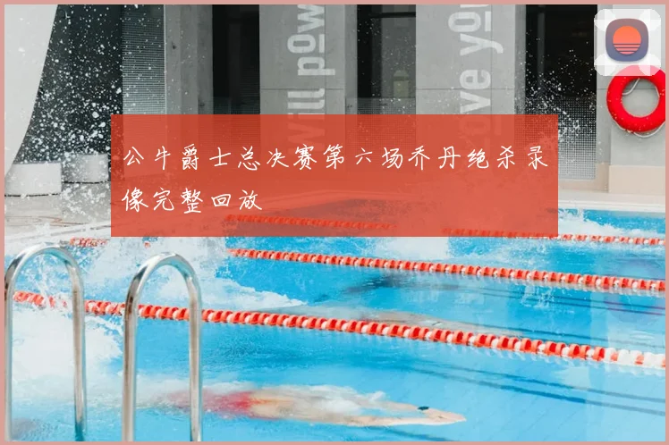 公牛爵士总决赛第六场乔丹绝杀录像完整回放