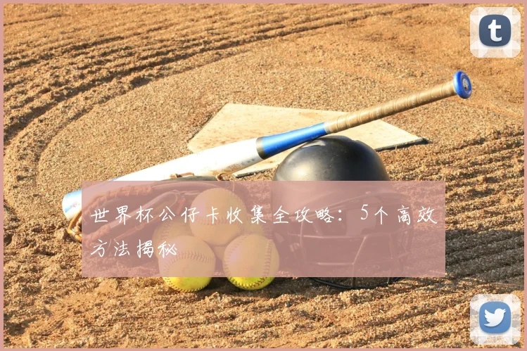 世界杯公仔卡收集全攻略：5个高效方法揭秘