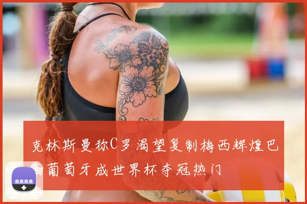 克林斯曼称C罗渴望复制梅西辉煌巴西葡萄牙成世界杯夺冠热门