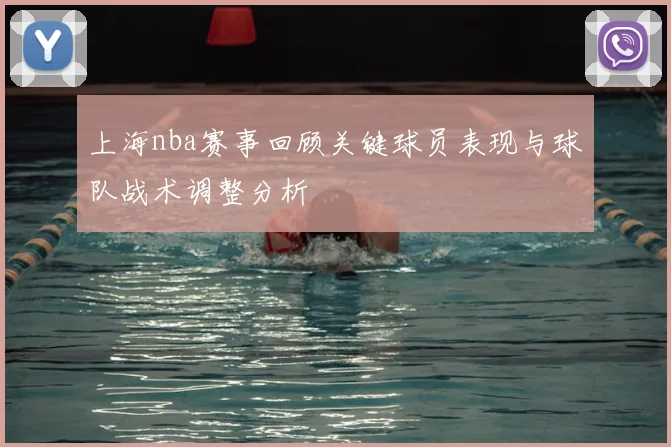 上海nba赛事回顾关键球员表现与球队战术调整分析