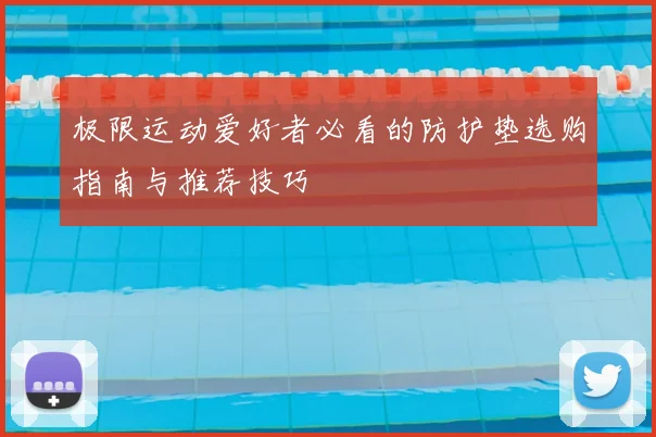 极限运动爱好者必看的防护垫选购指南与推荐技巧
