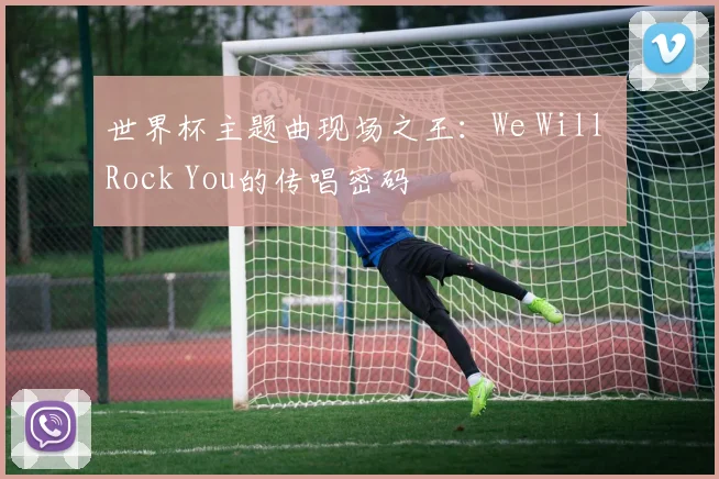 世界杯主题曲现场之王:We Will Rock You的传唱密码