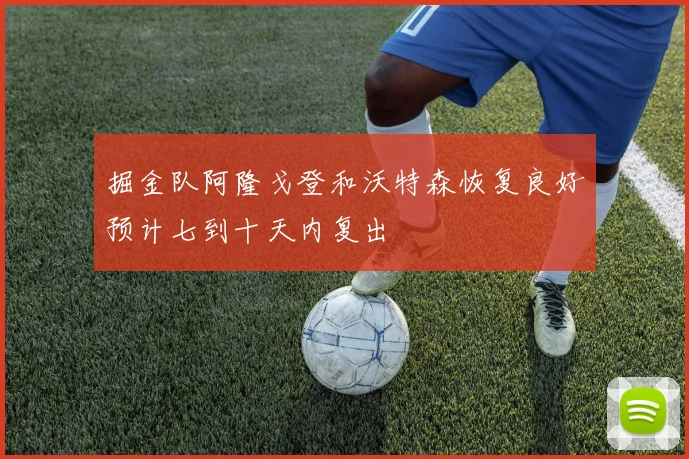 掘金队阿隆戈登和沃特森恢复良好预计七到十天内复出