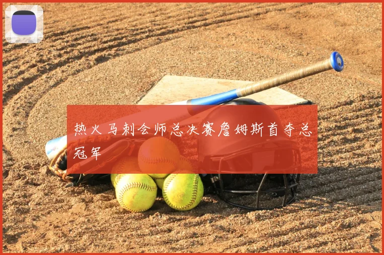 热火马刺会师总决赛詹姆斯首夺总冠军