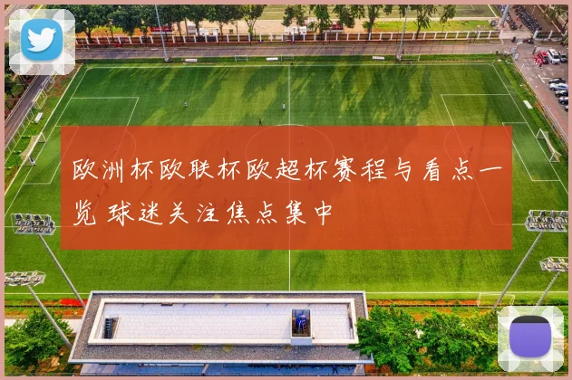 欧洲杯欧联杯欧超杯赛程与看点一览 球迷关注焦点集中