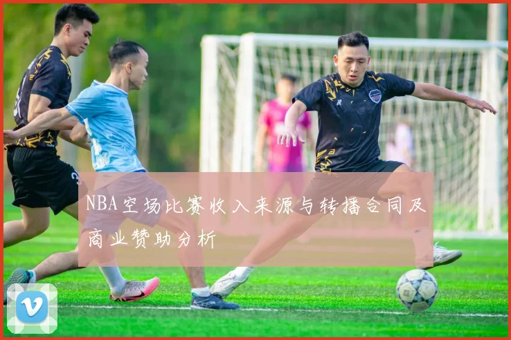 NBA空场比赛收入来源与转播合同及商业赞助分析