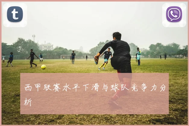 西甲联赛水平下滑与球队竞争力分析