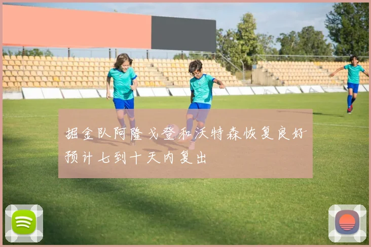 掘金队阿隆戈登和沃特森恢复良好预计七到十天内复出
