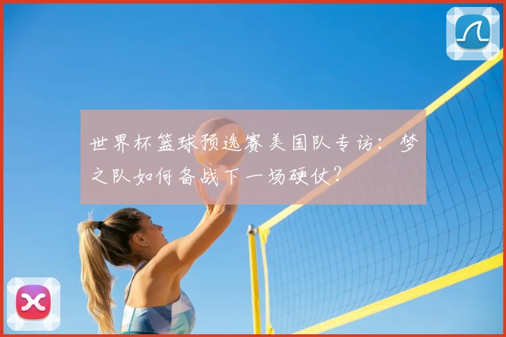 世界杯篮球预选赛美国队专访：梦之队如何备战下一场硬仗？