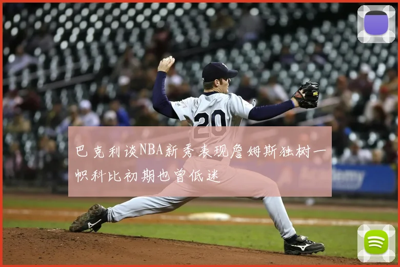巴克利谈NBA新秀表现詹姆斯独树一帜科比初期也曾低迷