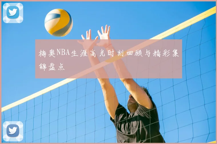 梅奥NBA生涯高光时刻回顾与精彩集锦盘点