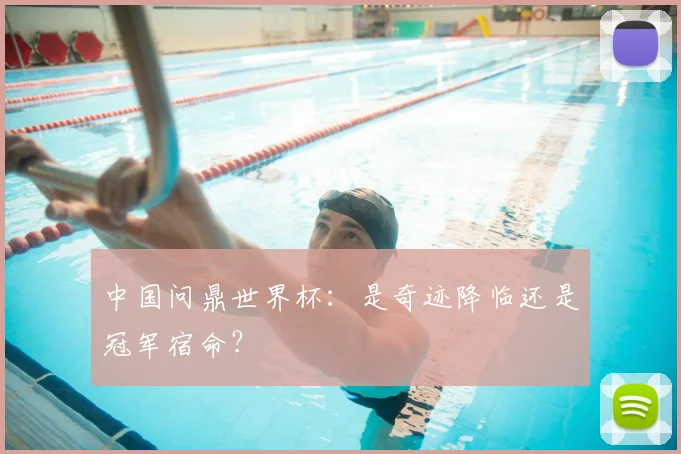 中国问鼎世界杯:是奇迹降临还是冠军宿命?