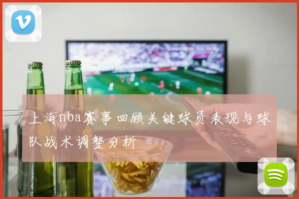 上海nba赛事回顾关键球员表现与球队战术调整分析