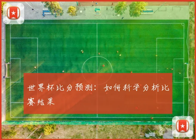 世界杯比分预测:如何科学分析比赛结果