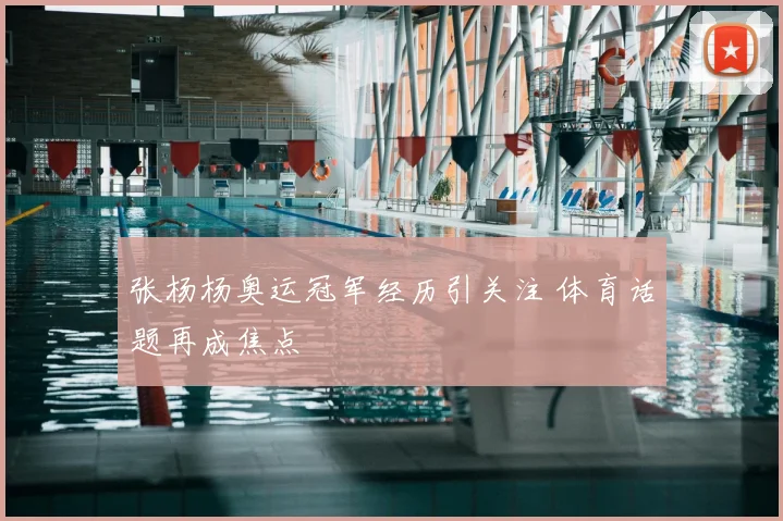 张杨杨奥运冠军经历引关注 体育话题再成焦点