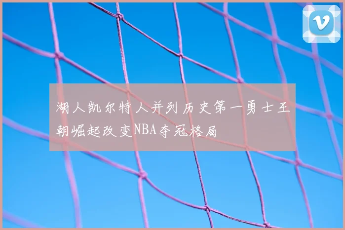 湖人凯尔特人并列历史第一勇士王朝崛起改变NBA夺冠格局